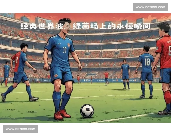 世界波：足球场上最震撼的瞬间与技术之美解析